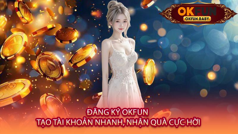 Đăng Ký OKFUN - Tạo Tài Khoản Nhanh, Nhận Quà Cực Hời