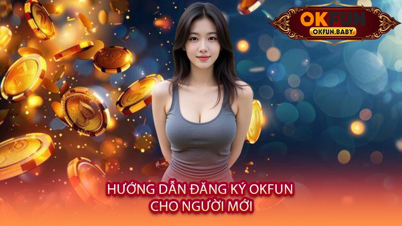 Hướng Dẫn Đăng Ký OKFUN Cho Người Mới