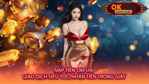 Nạp Tiền OKFUN - Giao Dịch Siêu Tốc, Nhận Tiền Trong Giây