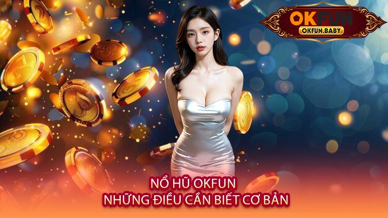 Nổ Hũ OKFUN - Những Điều Cần Biết Cơ Bản