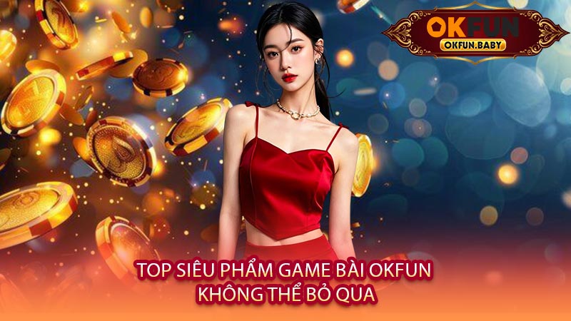 Top Siêu Phẩm Game Bài OKFUN Không Thể Bỏ Qua